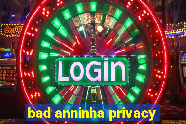 bad anninha privacy